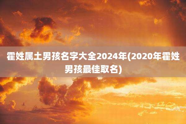 霍姓属土男孩名字大全2024年(2020年霍姓男孩最佳取名)