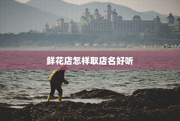鲜花店怎样取店名好听