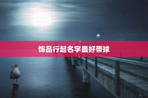 饰品行起名字最好带球