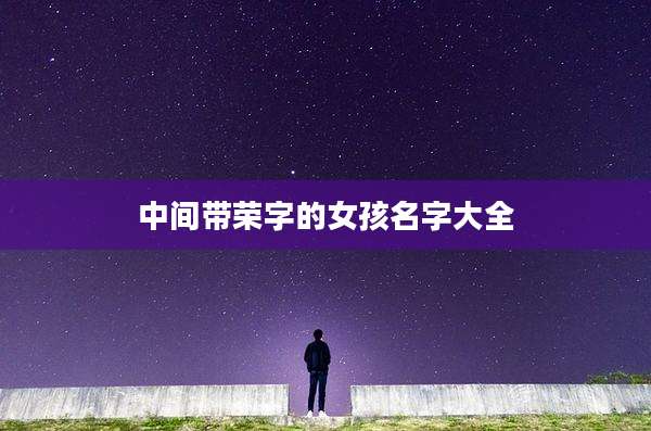 中间带荣字的女孩名字大全