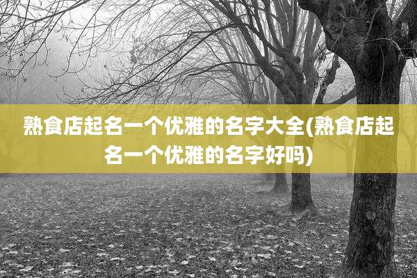 熟食店起名一个优雅的名字大全(熟食店起名一个优雅的名字好吗)