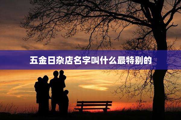 五金日杂店名字叫什么最特别的