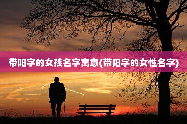 带阳字的女孩名字寓意(带阳字的女性名字)