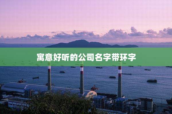 寓意好听的公司名字带环字