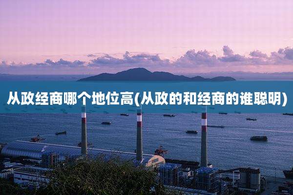 从政经商哪个地位高(从政的和经商的谁聪明)