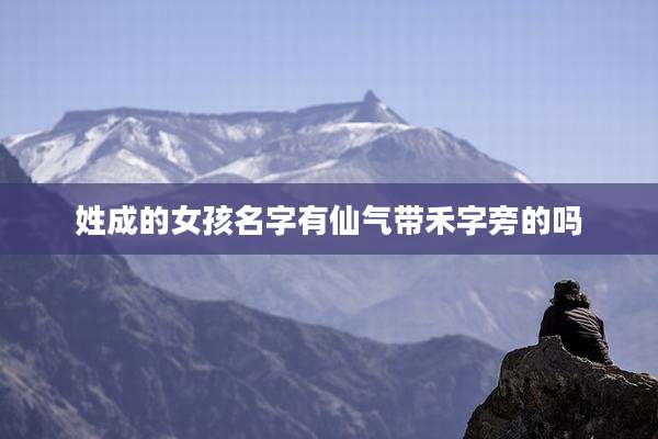 姓成的女孩名字有仙气带禾字旁的吗