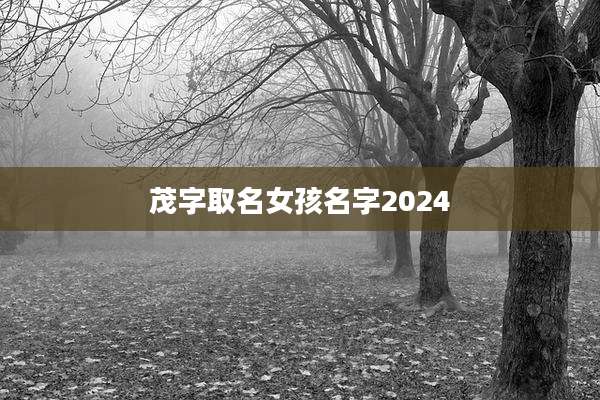 茂字取名女孩名字2024