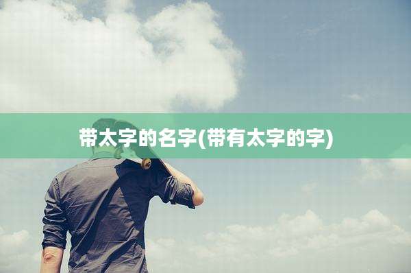 带太字的名字(带有太字的字)
