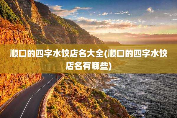顺口的四字水饺店名大全(顺口的四字水饺店名有哪些)
