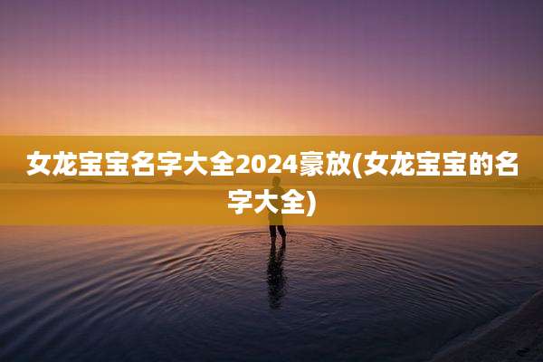 女龙宝宝名字大全2024豪放(女龙宝宝的名字大全)