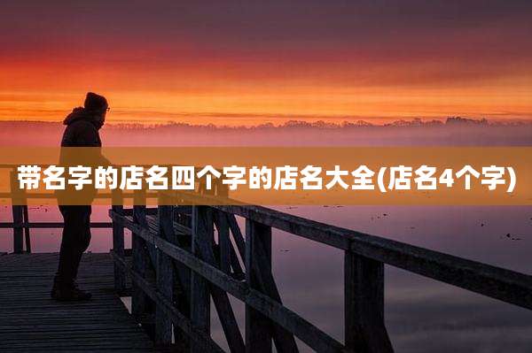 带名字的店名四个字的店名大全(店名4个字)
