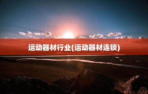 运动器材行业(运动器材连锁)
