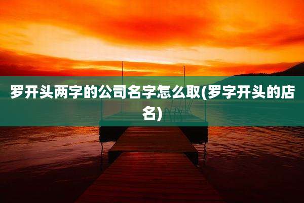 罗开头两字的公司名字怎么取(罗字开头的店名)