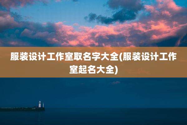 服装设计工作室取名字大全(服装设计工作室起名大全)