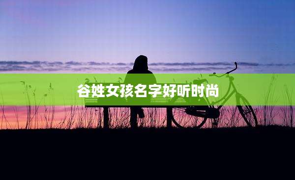 谷姓女孩名字好听时尚