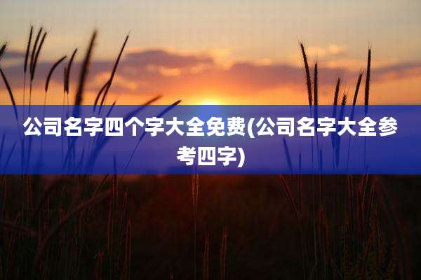 公司名字四个字大全免费(公司名字大全参考四字)