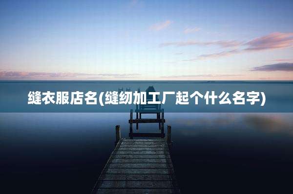 缝衣服店名(缝纫加工厂起个什么名字)