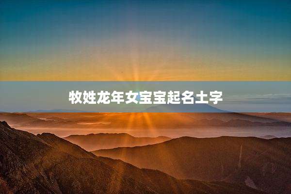 牧姓龙年女宝宝起名土字