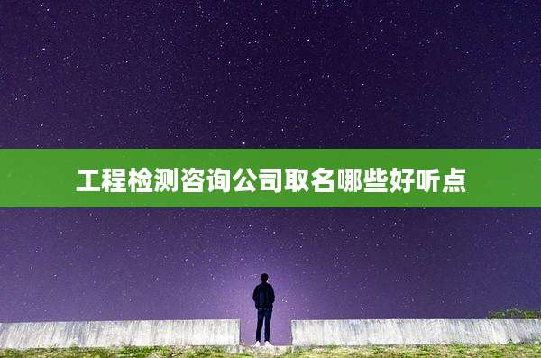 工程检测咨询公司取名哪些好听点