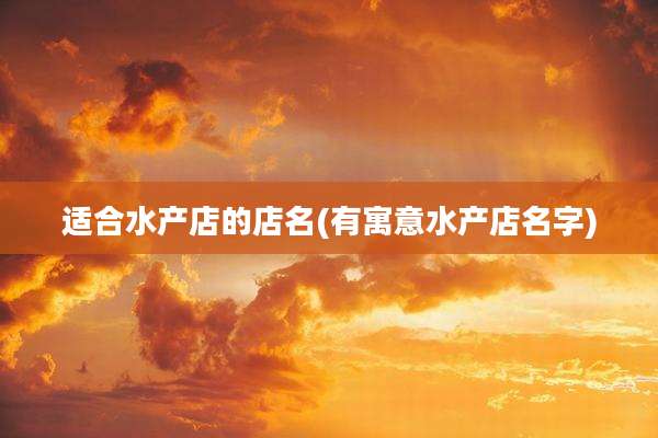 适合水产店的店名(有寓意水产店名字)