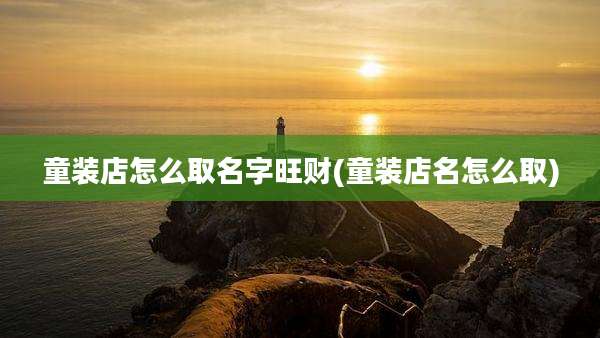 童装店怎么取名字旺财(童装店名怎么取)