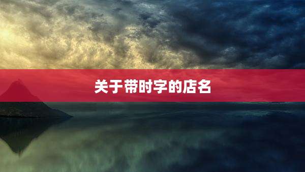 关于带时字的店名