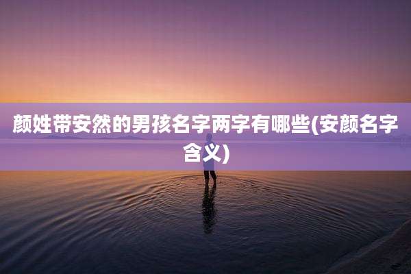 颜姓带安然的男孩名字两字有哪些(安颜名字含义)