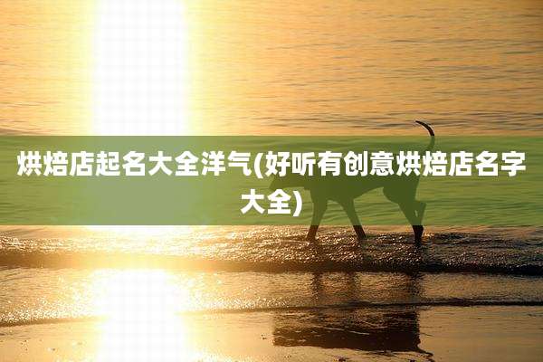 烘焙店起名大全洋气(好听有创意烘焙店名字大全)