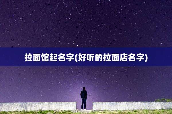 拉面馆起名字(好听的拉面店名字)
