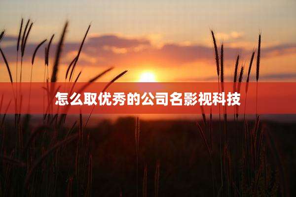 怎么取优秀的公司名影视科技