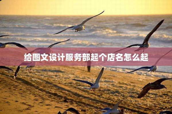 给图文设计服务部起个店名怎么起