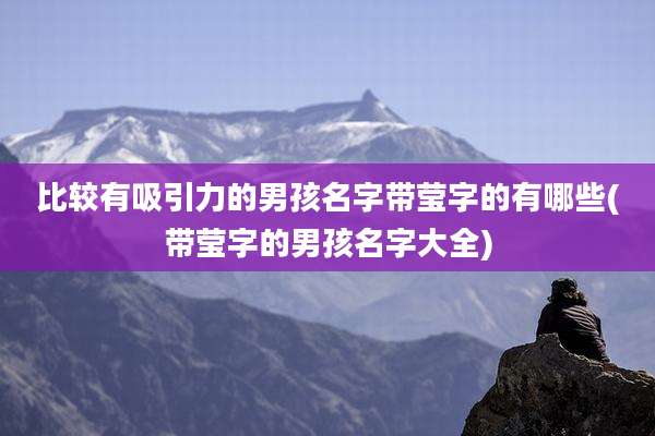 比较有吸引力的男孩名字带莹字的有哪些(带莹字的男孩名字大全)