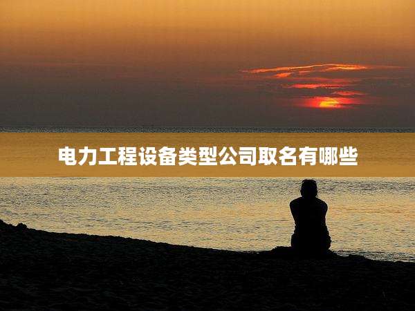 电力工程设备类型公司取名有哪些