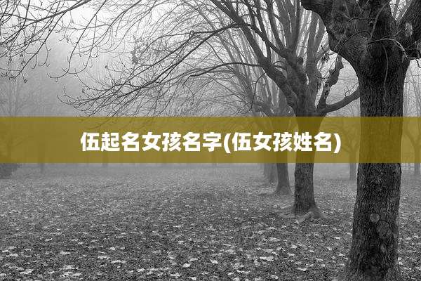 伍起名女孩名字(伍女孩姓名)