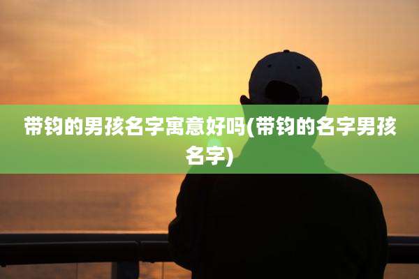 带钧的男孩名字寓意好吗(带钧的名字男孩名字)