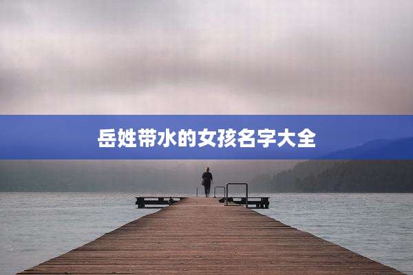 岳姓带水的女孩名字大全