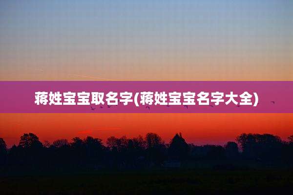 蒋姓宝宝取名字(蒋姓宝宝名字大全)