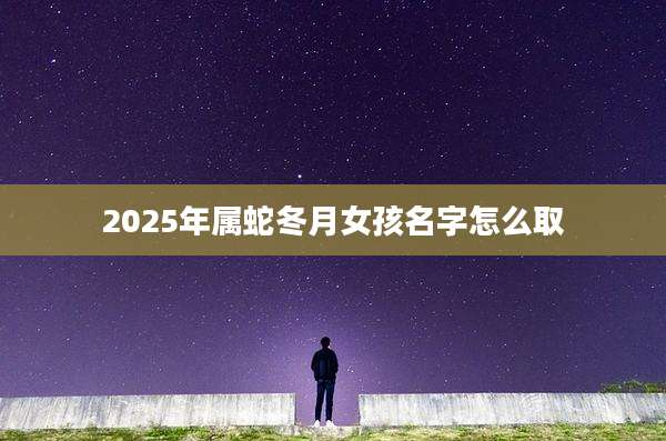 2025年属蛇冬月女孩名字怎么取