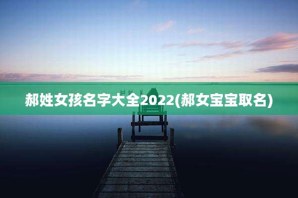 郝姓女孩名字大全2022(郝女宝宝取名)