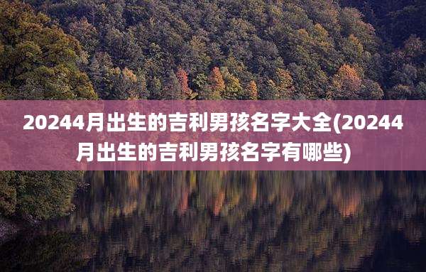 20244月出生的吉利男孩名字大全(20244月出生的吉利男孩名字有哪些)