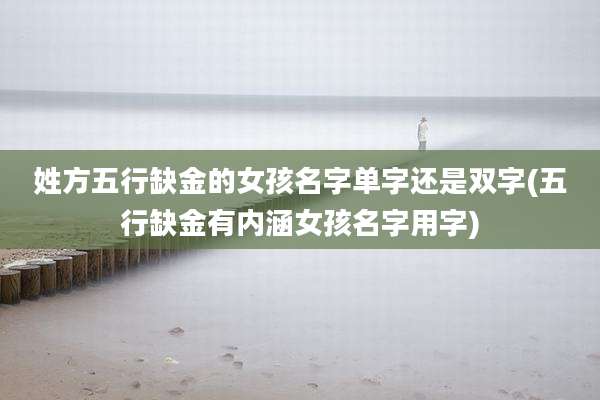 姓方五行缺金的女孩名字单字还是双字(五行缺金有内涵女孩名字用字)