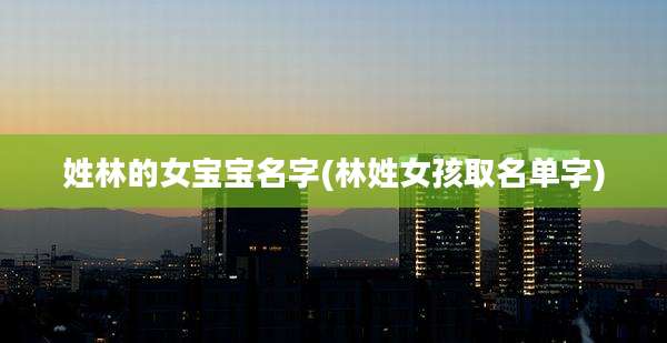 姓林的女宝宝名字(林姓女孩取名单字)