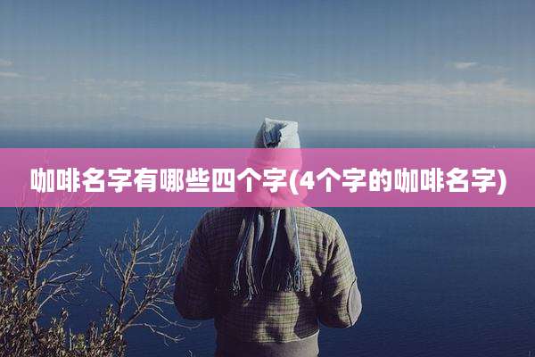 咖啡名字有哪些四个字(4个字的咖啡名字)