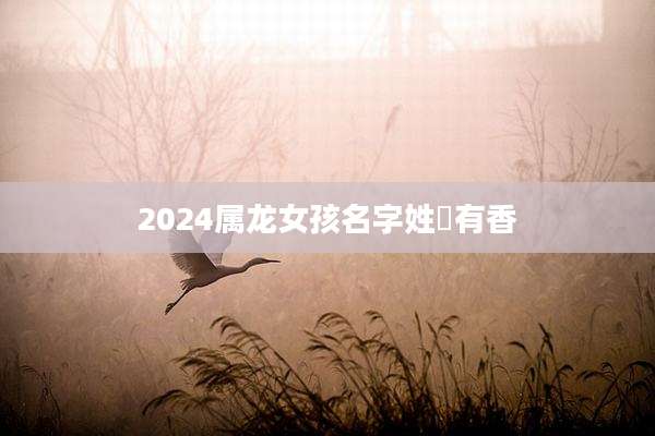 2024属龙女孩名字姓冮有香