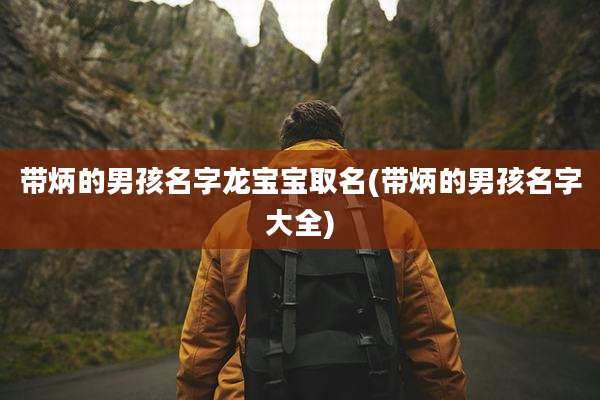 带炳的男孩名字龙宝宝取名(带炳的男孩名字大全)