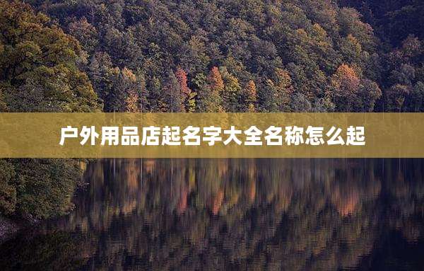 户外用品店起名字大全名称怎么起