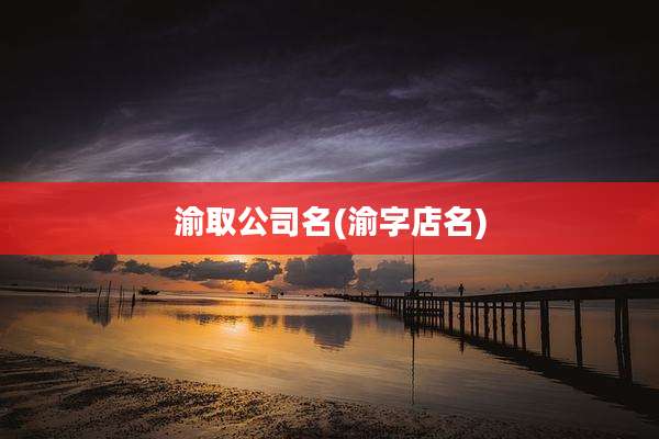渝取公司名(渝字店名)