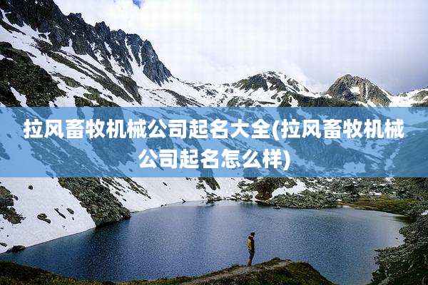 拉风畜牧机械公司起名大全(拉风畜牧机械公司起名怎么样)