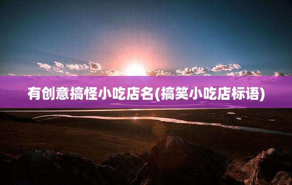 有创意搞怪小吃店名(搞笑小吃店标语)