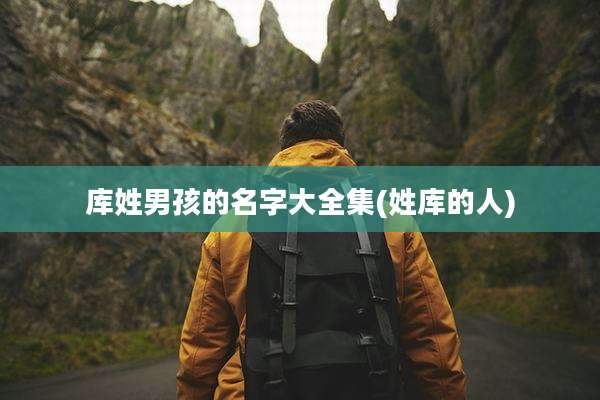 库姓男孩的名字大全集(姓库的人)